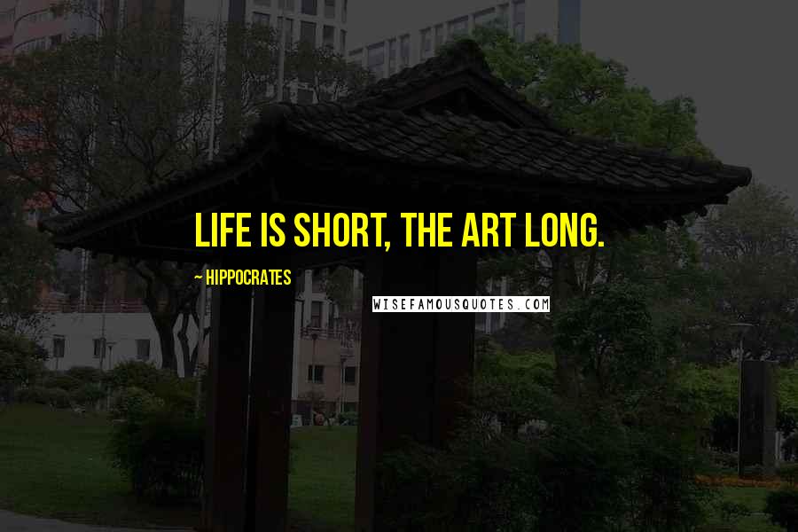 Hippocrates Quotes: Life is short, the art long.