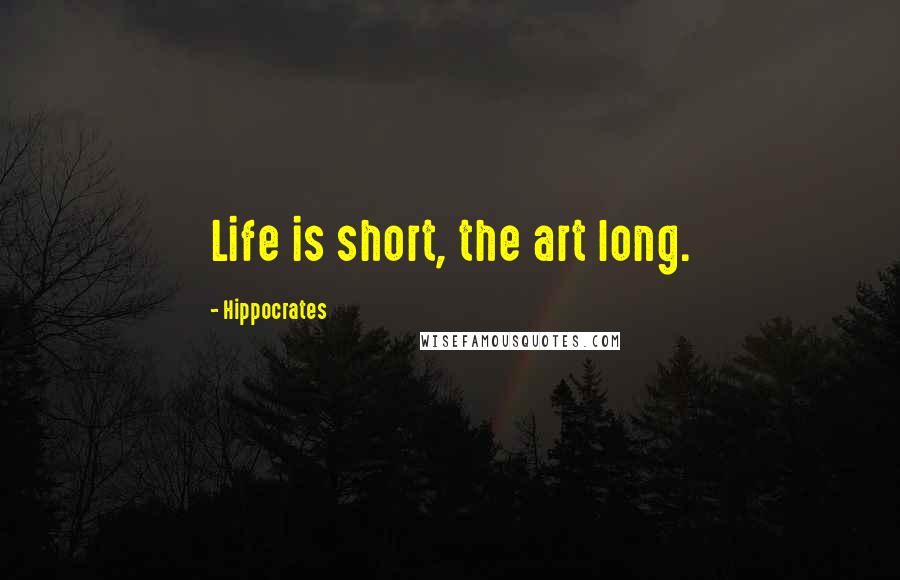 Hippocrates Quotes: Life is short, the art long.