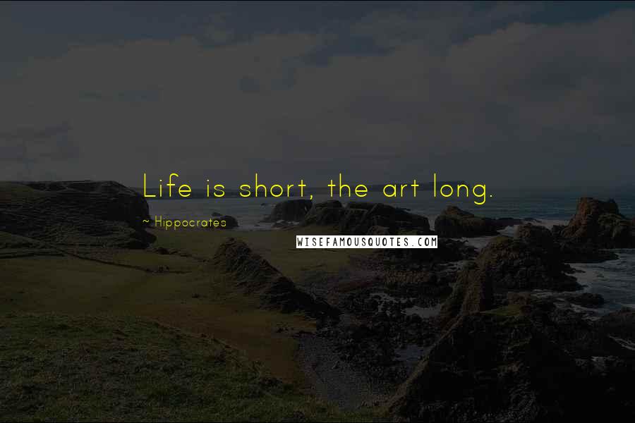 Hippocrates Quotes: Life is short, the art long.