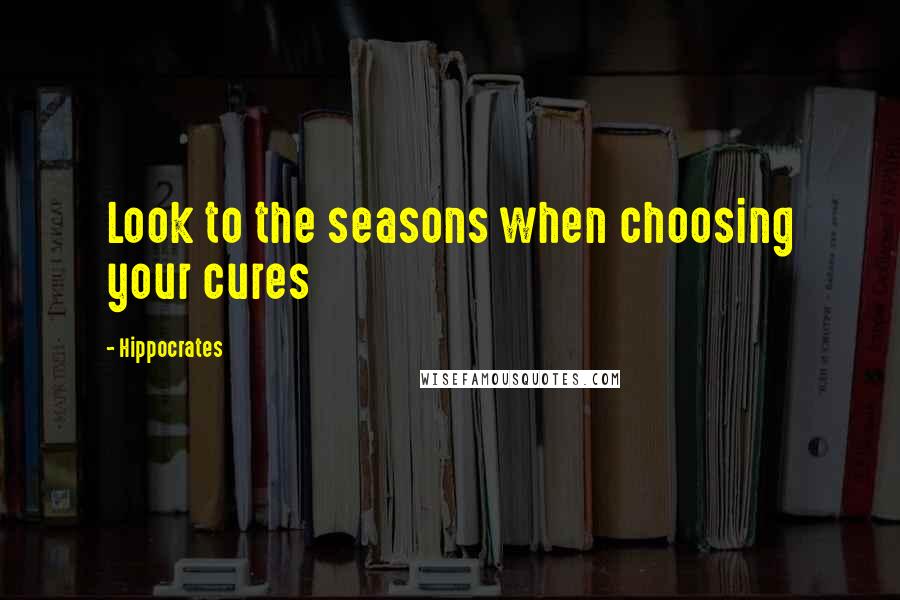 Hippocrates Quotes: Look to the seasons when choosing your cures