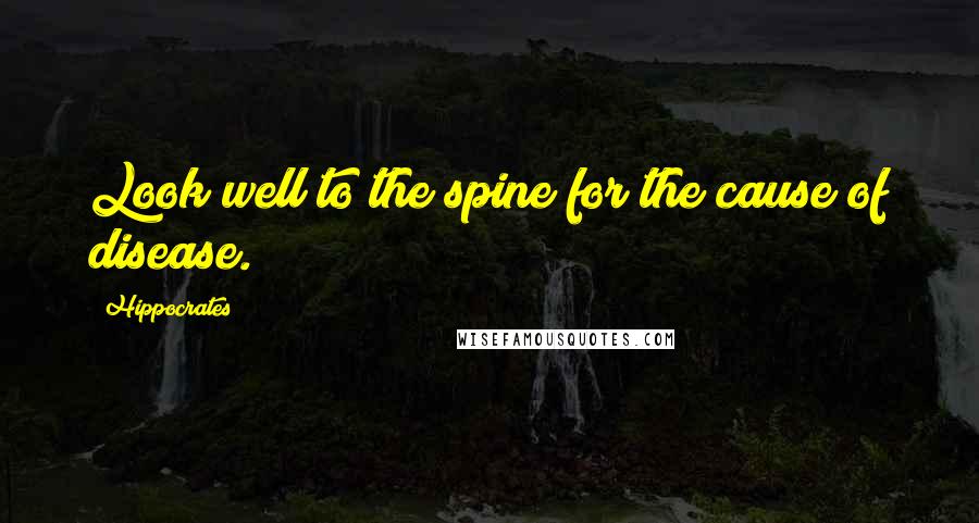Hippocrates Quotes: Look well to the spine for the cause of disease.