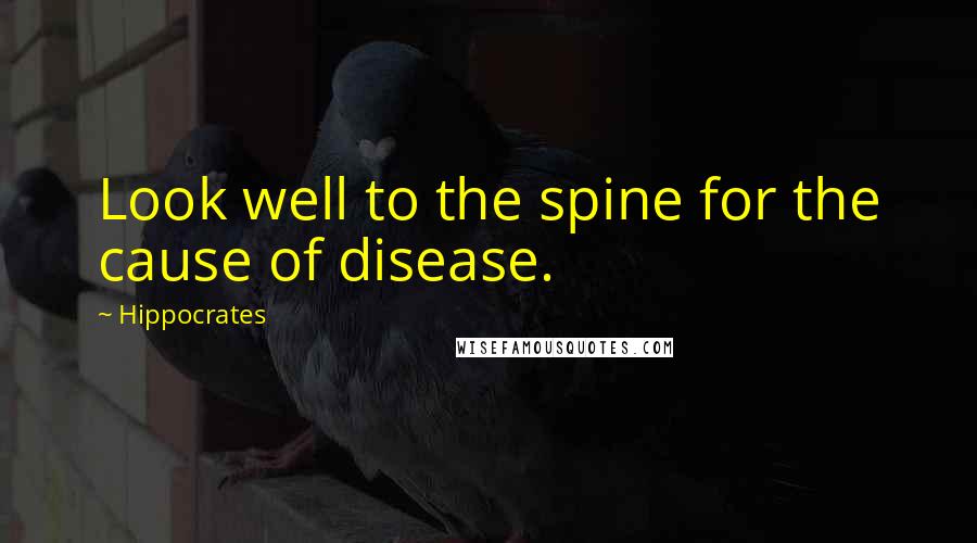 Hippocrates Quotes: Look well to the spine for the cause of disease.