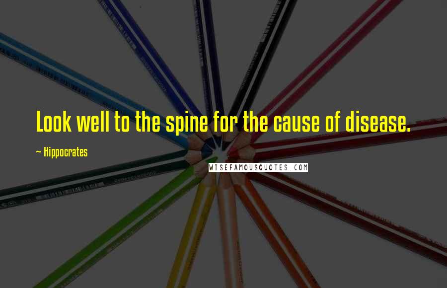 Hippocrates Quotes: Look well to the spine for the cause of disease.