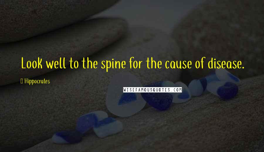 Hippocrates Quotes: Look well to the spine for the cause of disease.