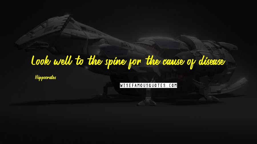 Hippocrates Quotes: Look well to the spine for the cause of disease.