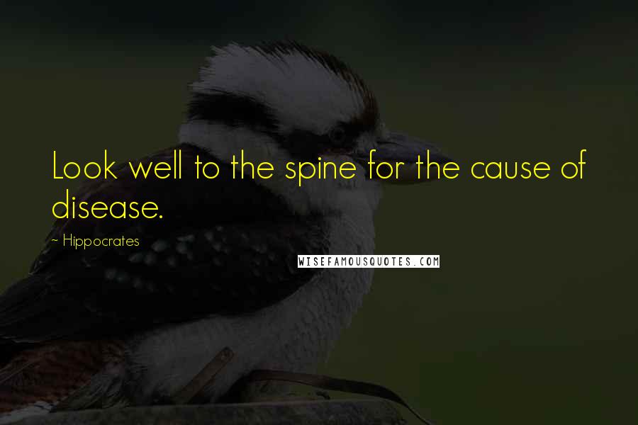 Hippocrates Quotes: Look well to the spine for the cause of disease.