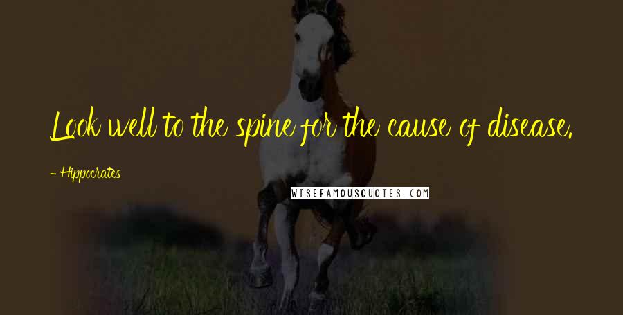 Hippocrates Quotes: Look well to the spine for the cause of disease.
