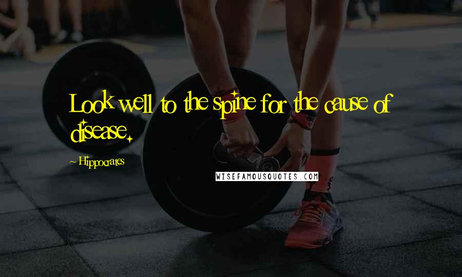 Hippocrates Quotes: Look well to the spine for the cause of disease.