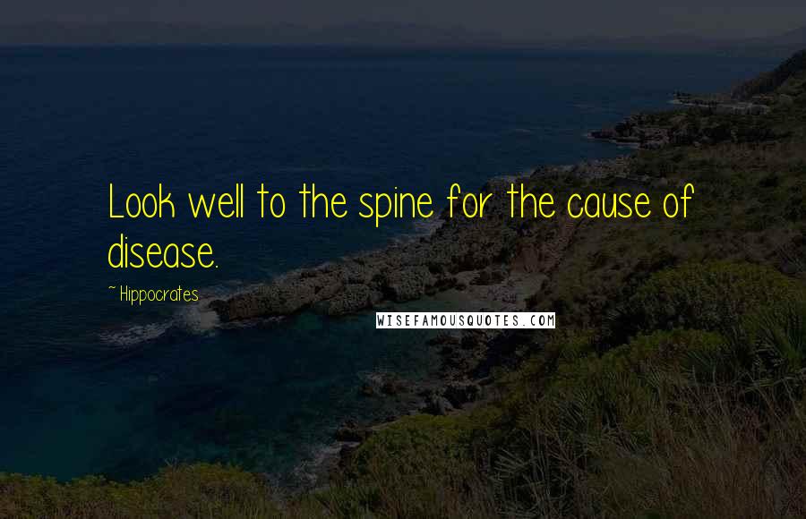 Hippocrates Quotes: Look well to the spine for the cause of disease.