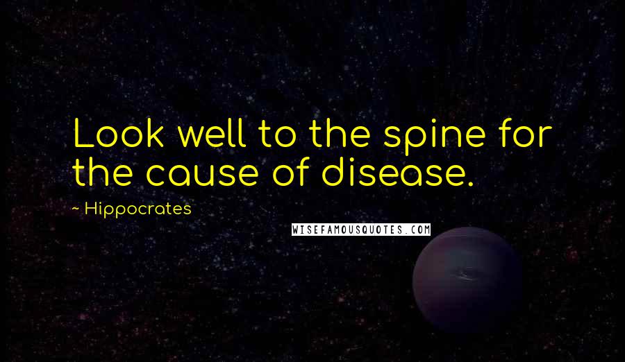 Hippocrates Quotes: Look well to the spine for the cause of disease.