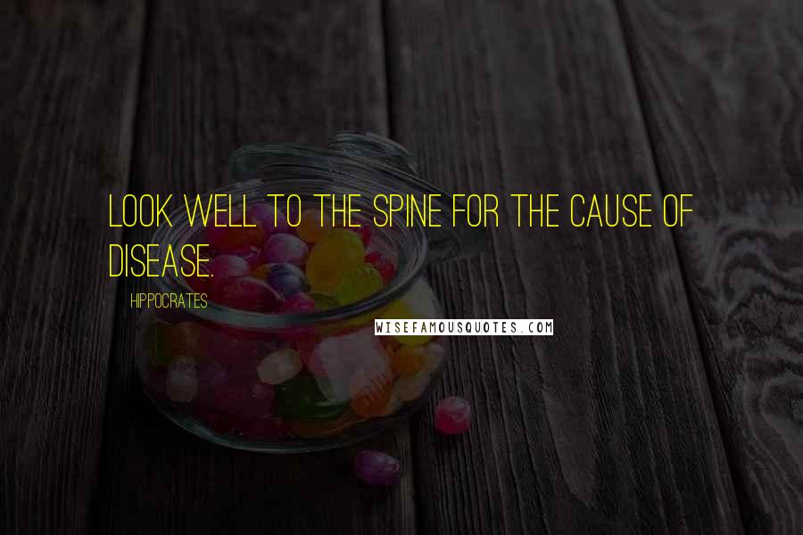 Hippocrates Quotes: Look well to the spine for the cause of disease.