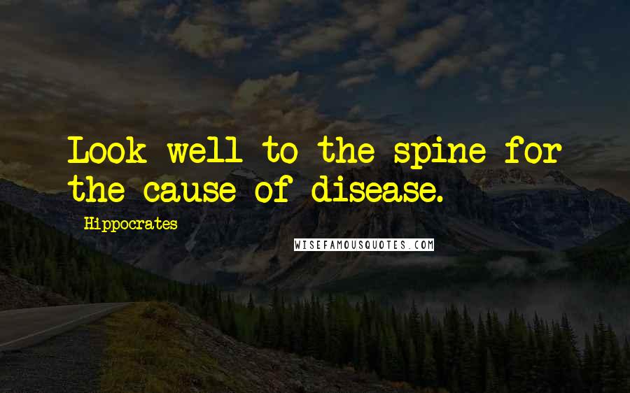Hippocrates Quotes: Look well to the spine for the cause of disease.