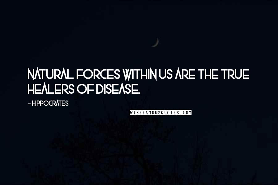 Hippocrates Quotes: Natural forces within us are the true healers of disease.