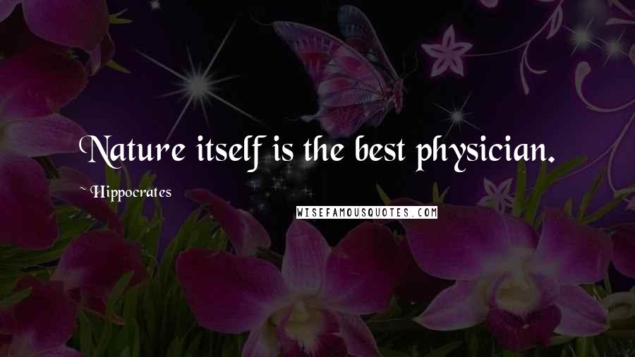 Hippocrates Quotes: Nature itself is the best physician.