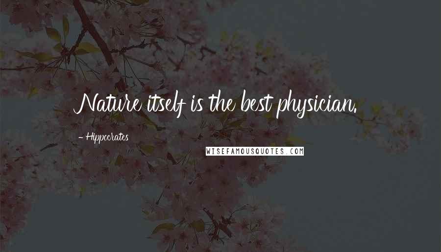 Hippocrates Quotes: Nature itself is the best physician.