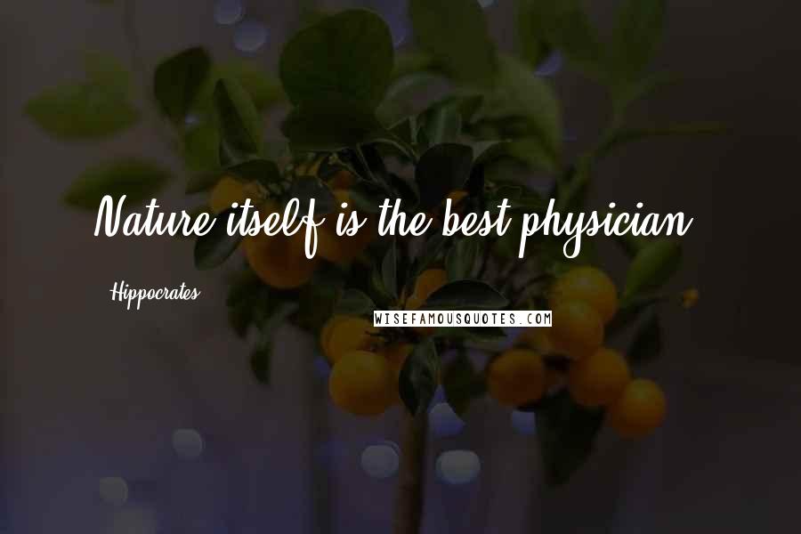 Hippocrates Quotes: Nature itself is the best physician.