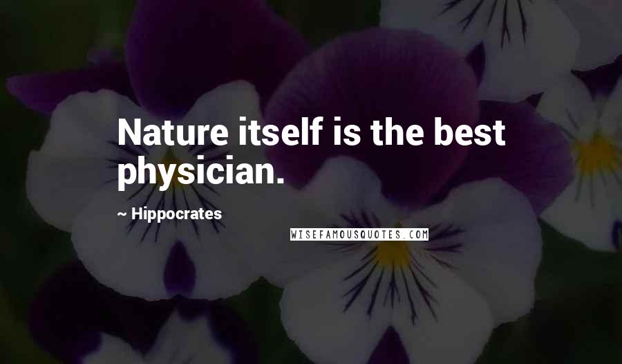 Hippocrates Quotes: Nature itself is the best physician.