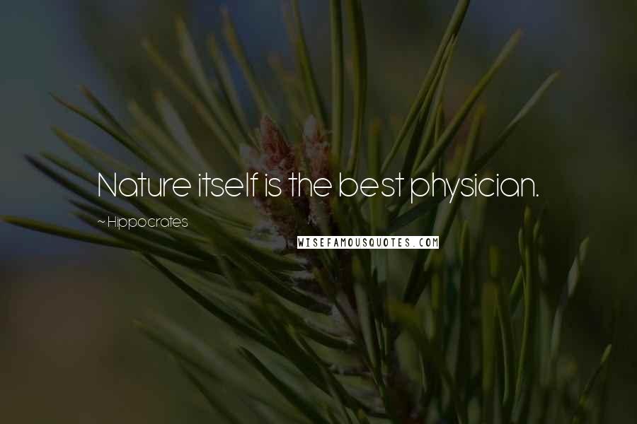 Hippocrates Quotes: Nature itself is the best physician.