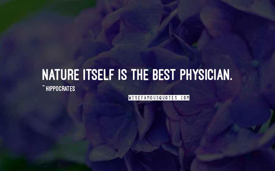 Hippocrates Quotes: Nature itself is the best physician.