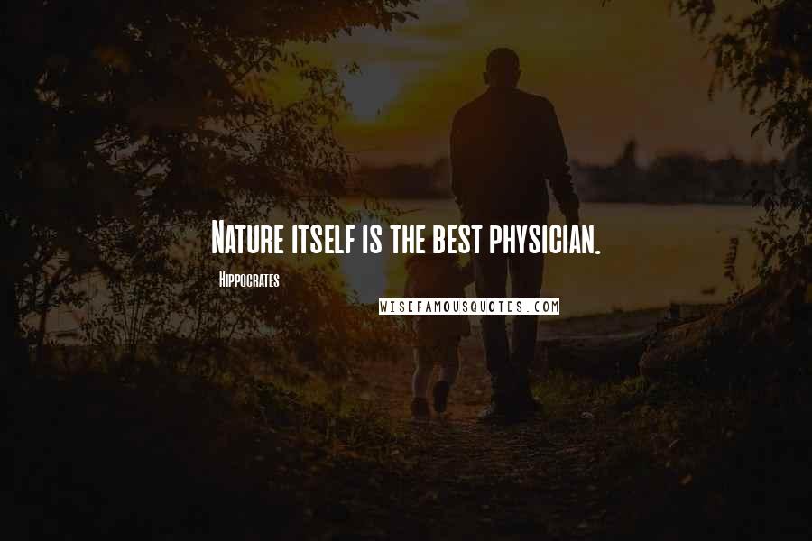 Hippocrates Quotes: Nature itself is the best physician.