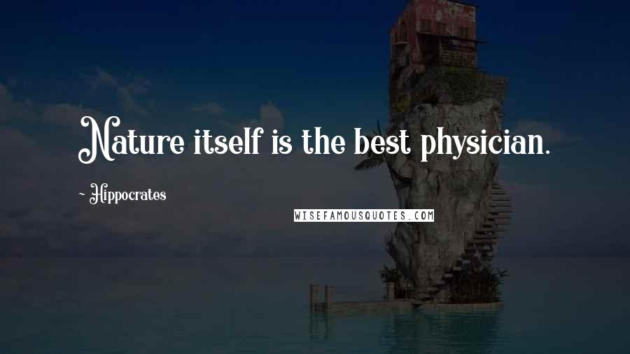 Hippocrates Quotes: Nature itself is the best physician.