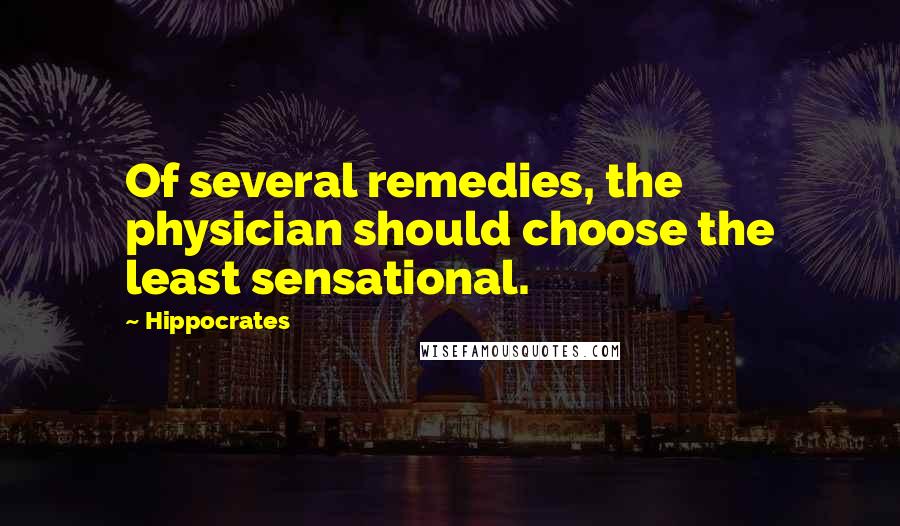 Hippocrates Quotes: Of several remedies, the physician should choose the least sensational.