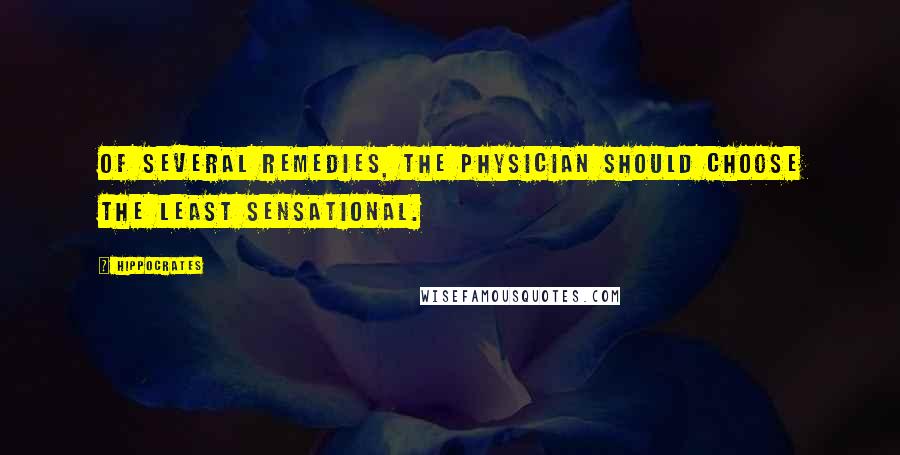 Hippocrates Quotes: Of several remedies, the physician should choose the least sensational.