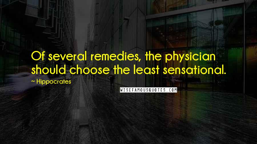 Hippocrates Quotes: Of several remedies, the physician should choose the least sensational.