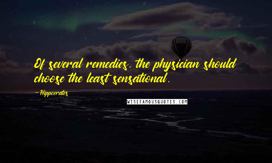 Hippocrates Quotes: Of several remedies, the physician should choose the least sensational.