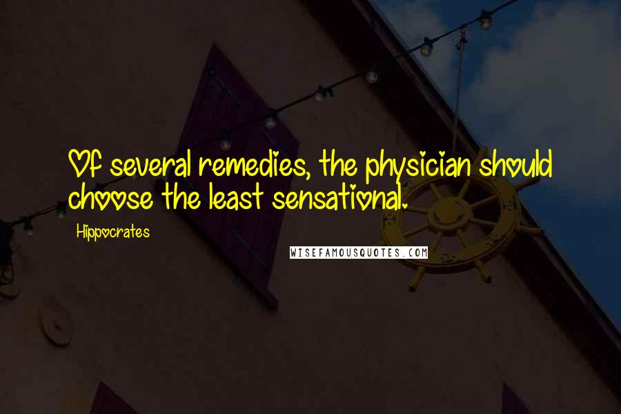 Hippocrates Quotes: Of several remedies, the physician should choose the least sensational.