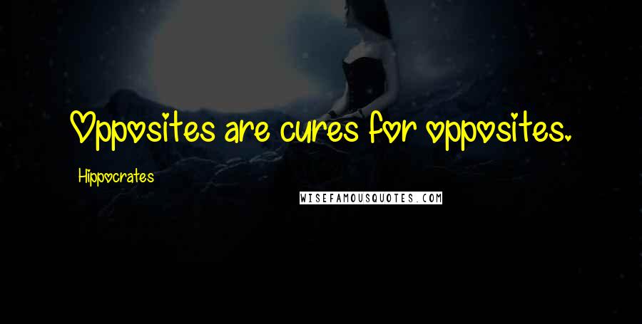 Hippocrates Quotes: Opposites are cures for opposites.