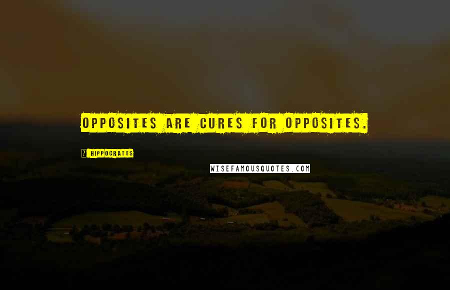 Hippocrates Quotes: Opposites are cures for opposites.