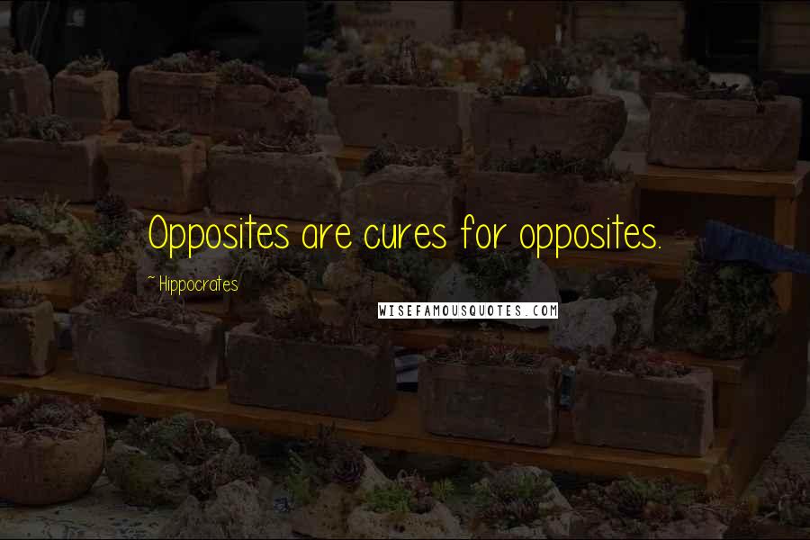 Hippocrates Quotes: Opposites are cures for opposites.