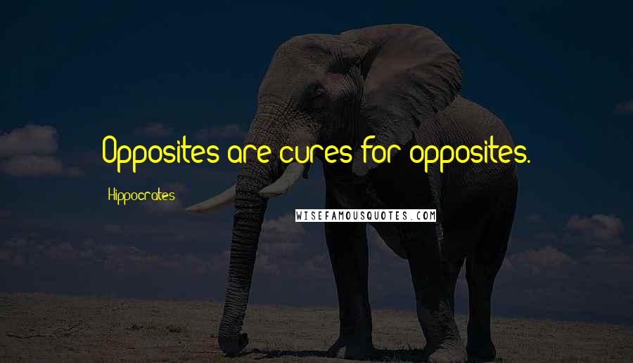 Hippocrates Quotes: Opposites are cures for opposites.