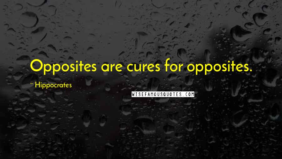Hippocrates Quotes: Opposites are cures for opposites.