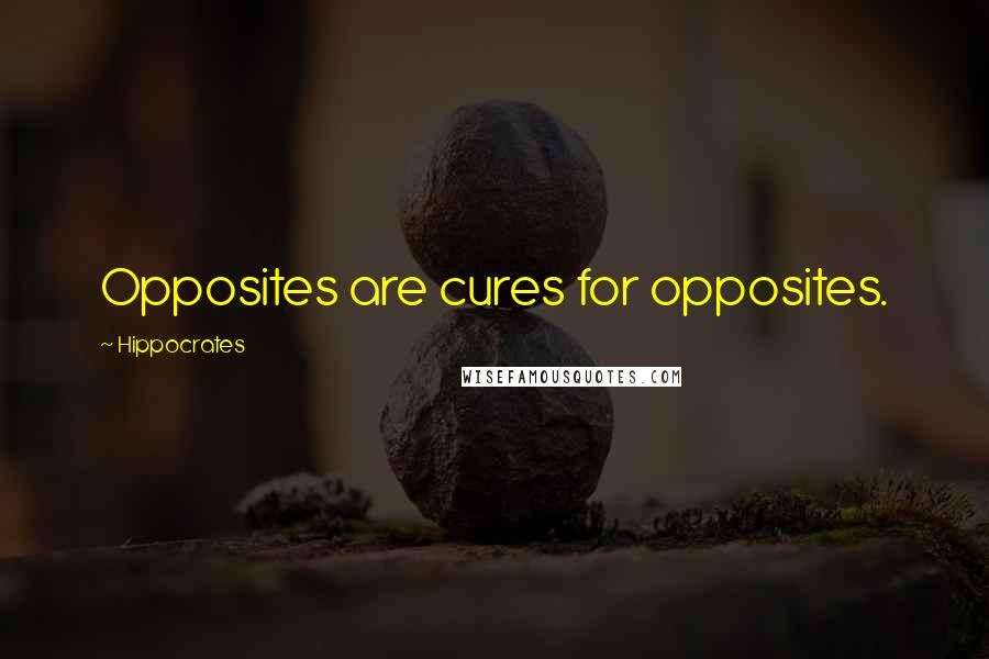 Hippocrates Quotes: Opposites are cures for opposites.