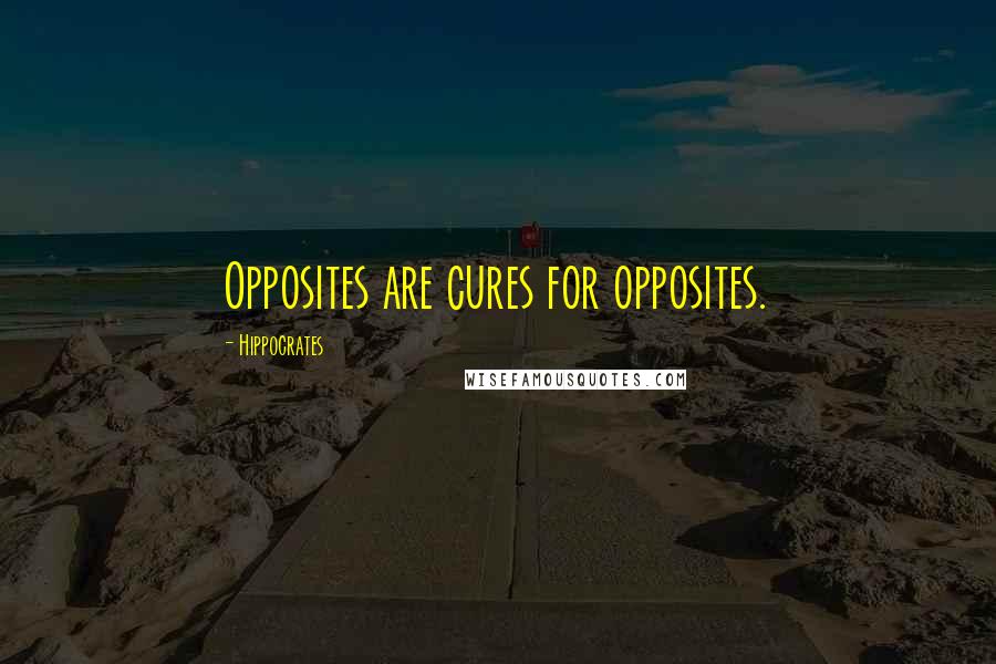 Hippocrates Quotes: Opposites are cures for opposites.