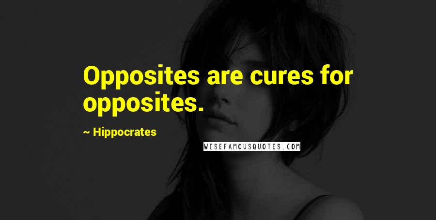 Hippocrates Quotes: Opposites are cures for opposites.