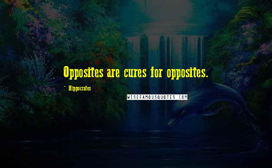 Hippocrates Quotes: Opposites are cures for opposites.