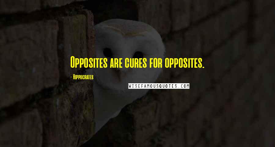 Hippocrates Quotes: Opposites are cures for opposites.