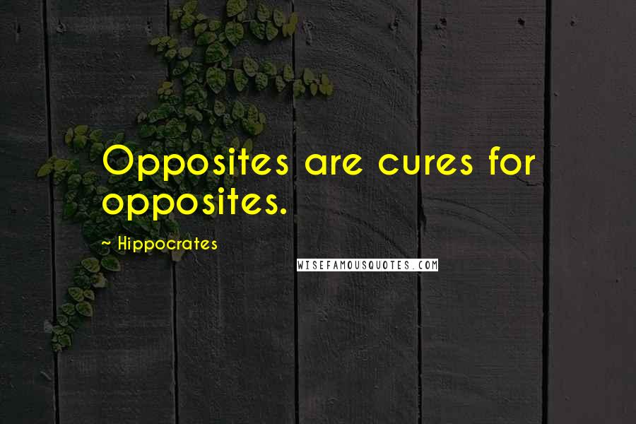 Hippocrates Quotes: Opposites are cures for opposites.