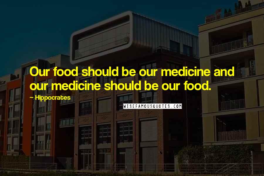 Hippocrates Quotes: Our food should be our medicine and our medicine should be our food.