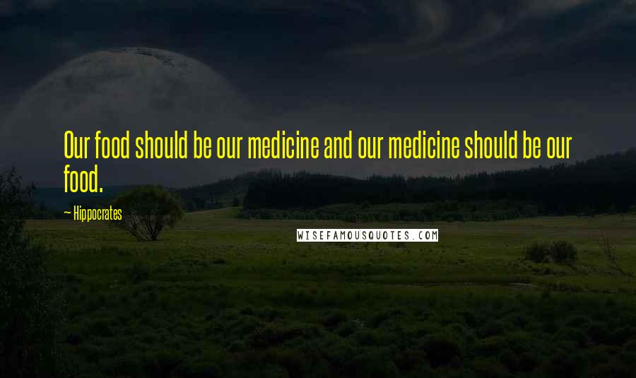 Hippocrates Quotes: Our food should be our medicine and our medicine should be our food.