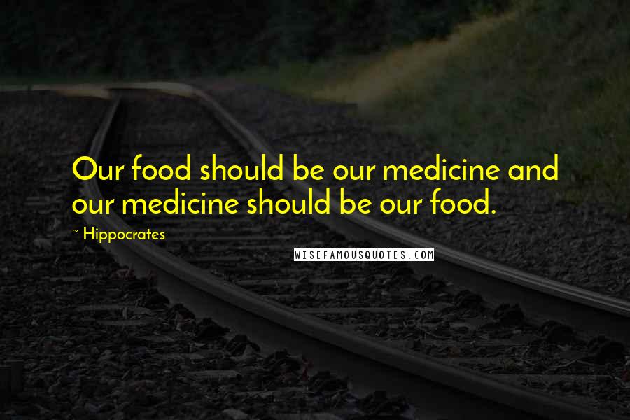 Hippocrates Quotes: Our food should be our medicine and our medicine should be our food.