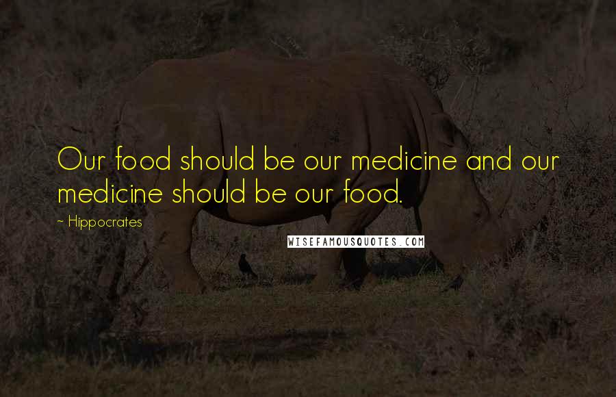 Hippocrates Quotes: Our food should be our medicine and our medicine should be our food.