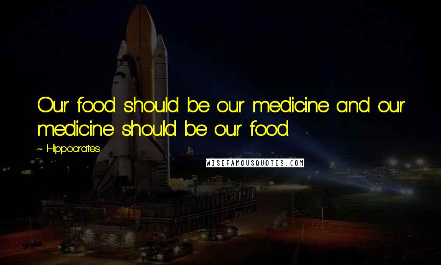 Hippocrates Quotes: Our food should be our medicine and our medicine should be our food.