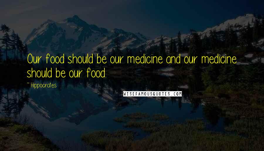 Hippocrates Quotes: Our food should be our medicine and our medicine should be our food.