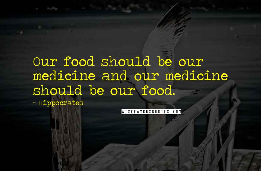 Hippocrates Quotes: Our food should be our medicine and our medicine should be our food.