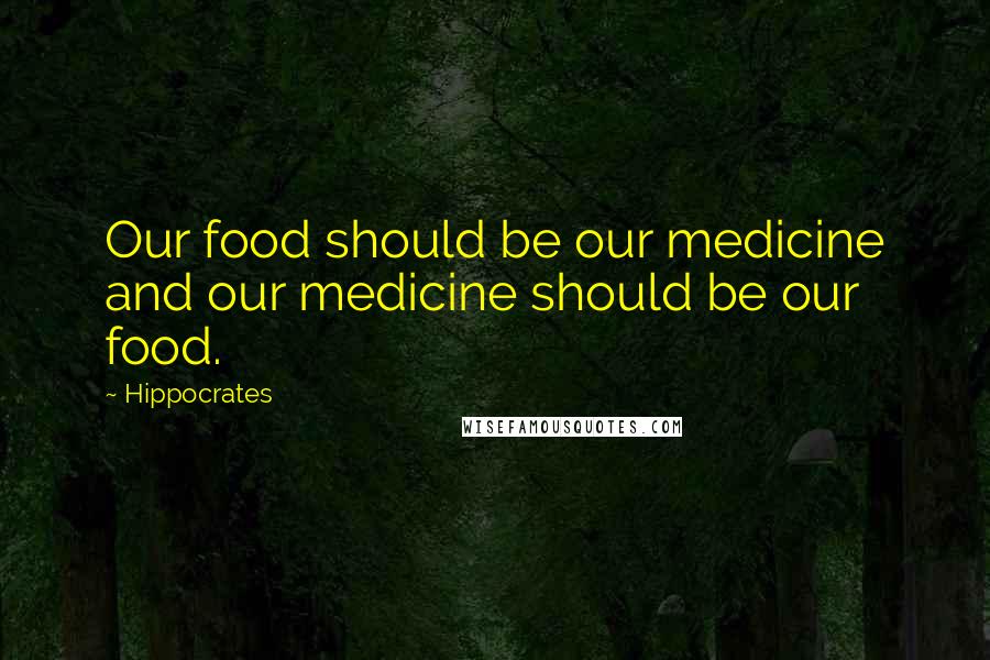 Hippocrates Quotes: Our food should be our medicine and our medicine should be our food.