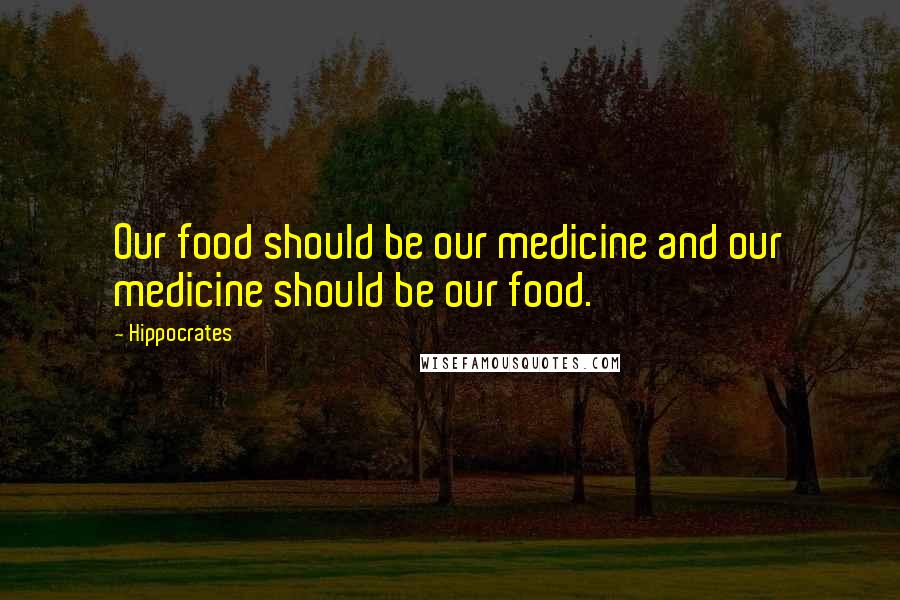 Hippocrates Quotes: Our food should be our medicine and our medicine should be our food.